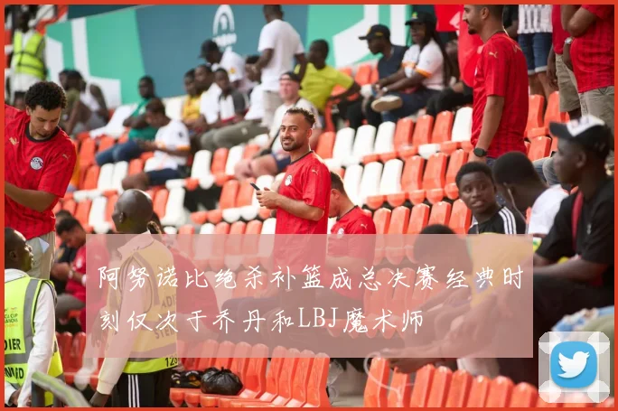 阿努诺比绝杀补篮成总决赛经典时刻仅次于乔丹和LBJ魔术师