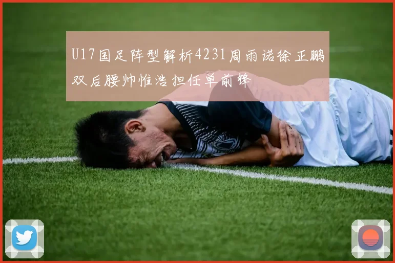 U17国足阵型解析4231周雨诺徐正鹏双后腰帅惟浩担任单前锋