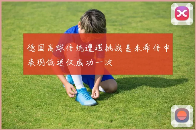德国高球传统遭遇挑战基米希传中表现低迷仅成功一次
